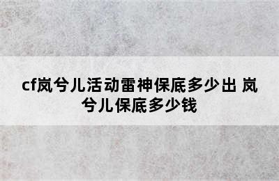 cf岚兮儿活动雷神保底多少出 岚兮儿保底多少钱